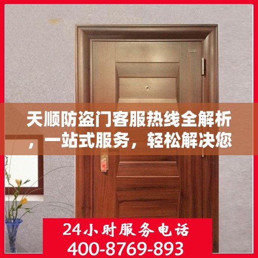 天顺防盗门客服热线全解析，一站式服务，轻松解决您的疑问和需求