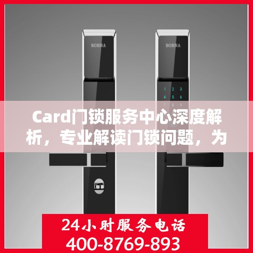 Card门锁服务中心深度解析，专业解读门锁问题，为您的安全保驾护航