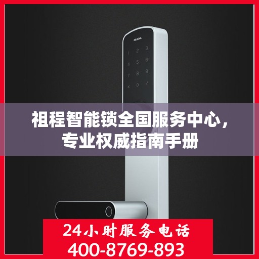 祖程智能锁全国服务中心，专业权威指南手册