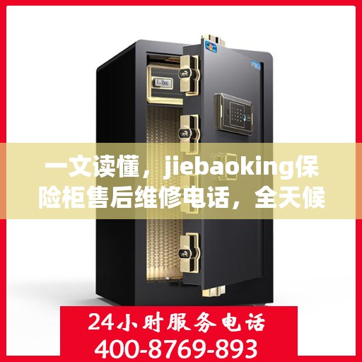 一文读懂，jiebaoking保险柜售后维修电话，全天候服务保障！