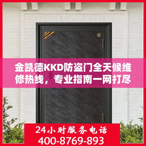 金凯德KKD防盗门全天候维修热线，专业指南一网打尽