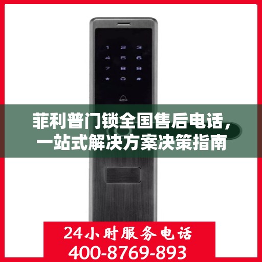 菲利普门锁全国售后电话，一站式解决方案决策指南