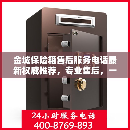 金城保险箱售后服务电话最新权威推荐，专业售后，一键解决您的需求！