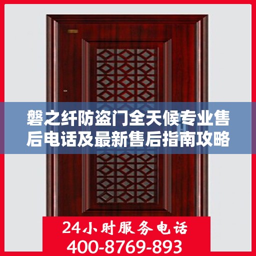 磐之纤防盗门全天候专业售后电话及最新售后指南攻略