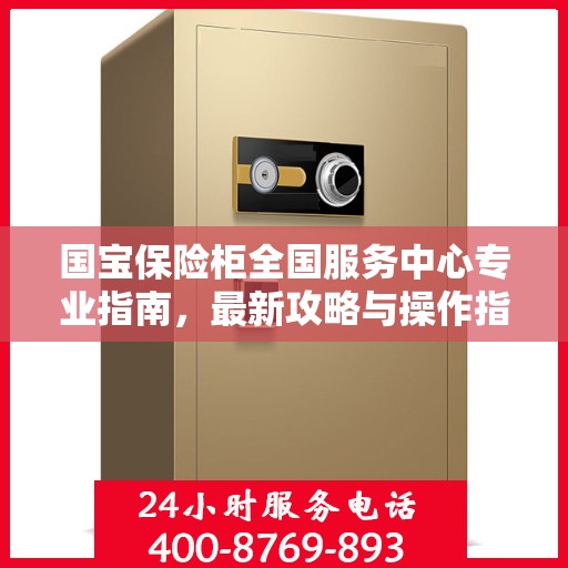 国宝保险柜全国服务中心专业指南，最新攻略与操作指南