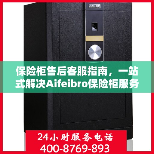 保险柜售后客服指南，一站式解决Aifeibro保险柜服务问题