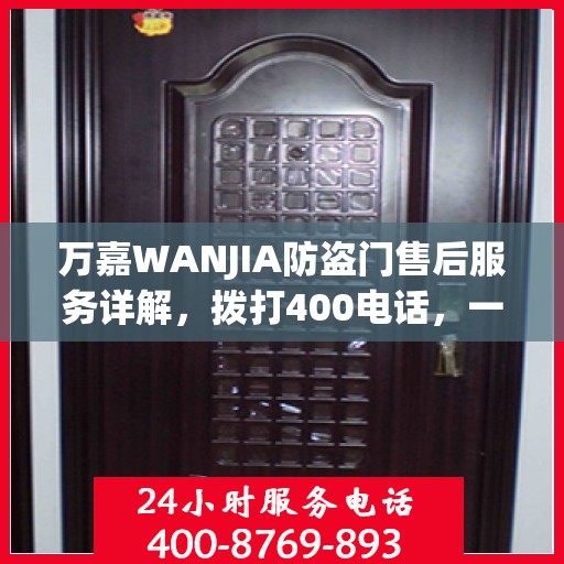 万嘉WANJIA防盗门售后服务详解，拨打400电话，一站式解决您的疑问和需求
