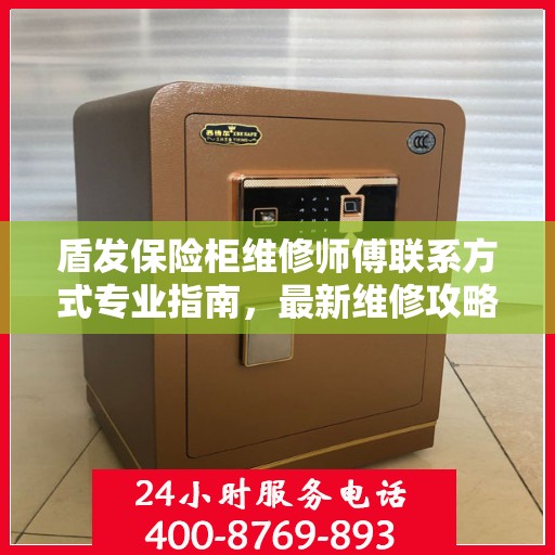 盾发保险柜维修师傅联系方式专业指南，最新维修攻略与电话资源