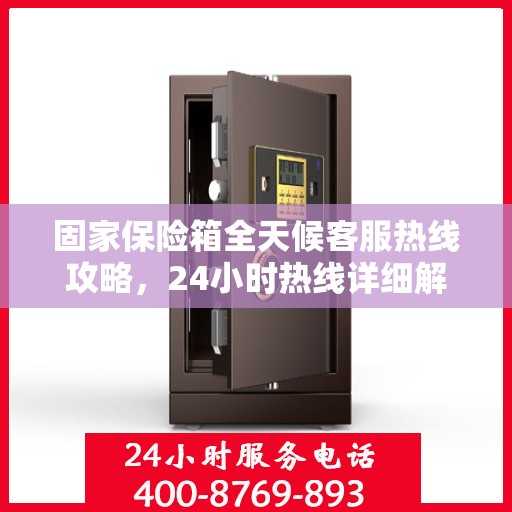 固家保险箱全天候客服热线攻略，24小时热线详细解析