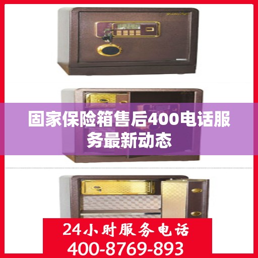 固家保险箱售后400电话服务最新动态