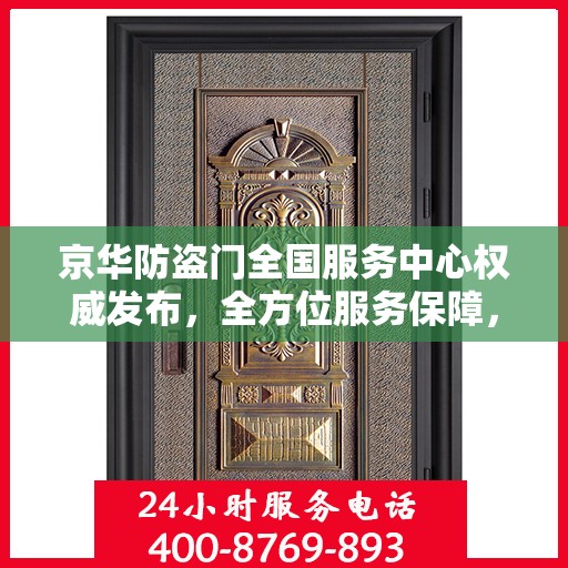 京华防盗门全国服务中心权威发布，全方位服务保障，让您安心无忧
