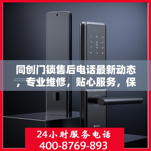 同创门锁售后电话最新动态，专业维修，贴心服务，保障您的安全锁事无忧