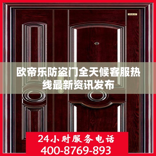 欧帝乐防盗门全天候客服热线最新资讯发布