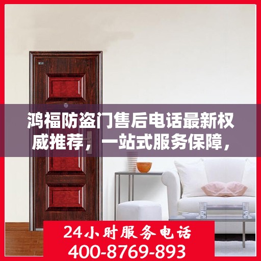 鸿福防盗门售后电话最新权威推荐，一站式服务保障，让您无忧！