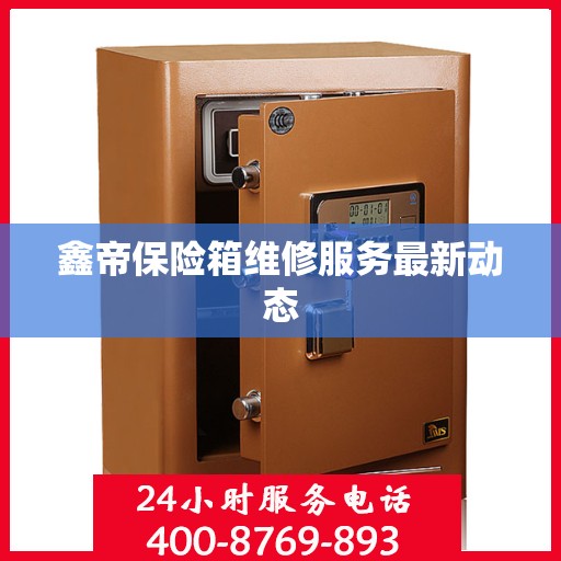 鑫帝保险箱维修服务最新动态