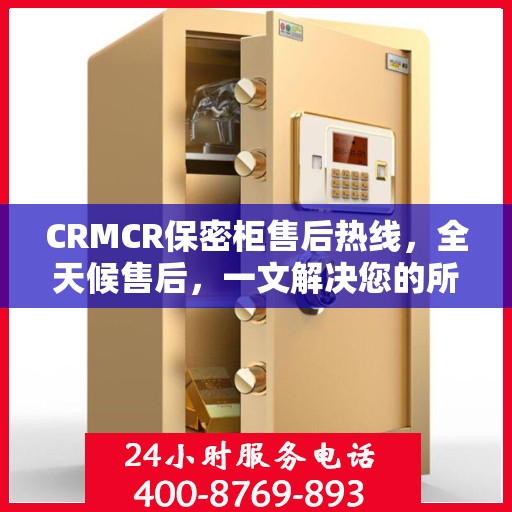 CRMCR保密柜售后热线，全天候售后，一文解决您的所有疑问