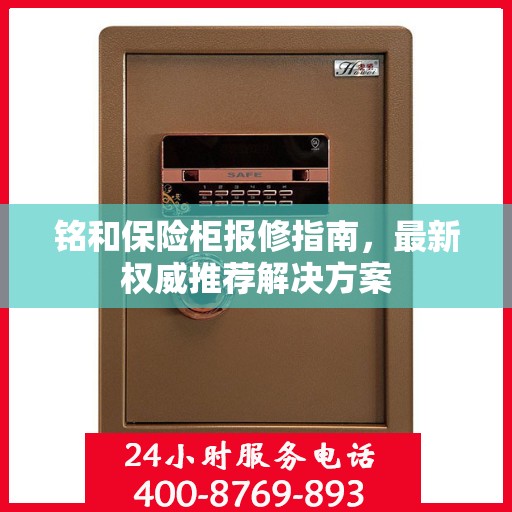 铭和保险柜报修指南，最新权威推荐解决方案