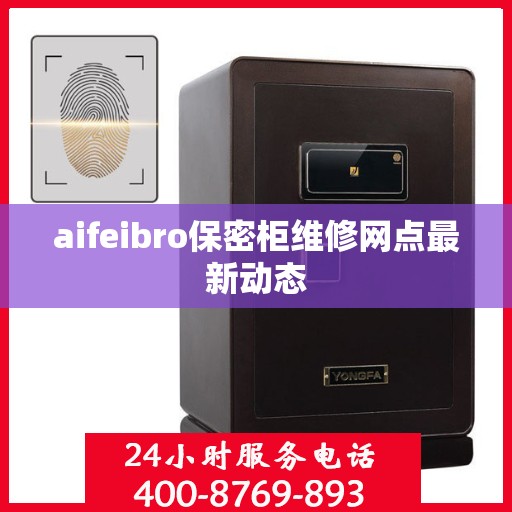 aifeibro保密柜维修网点最新动态