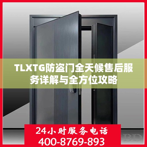 TLXTG防盗门全天候售后服务详解与全方位攻略
