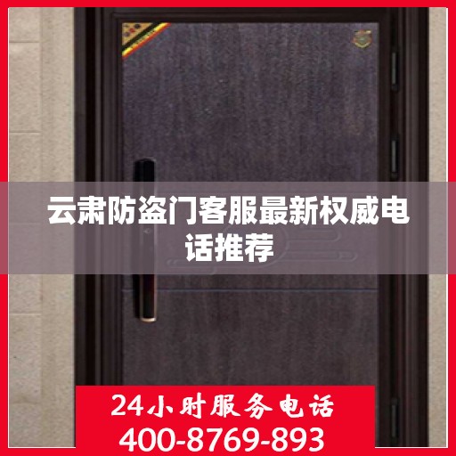 云肃防盗门客服最新权威电话推荐