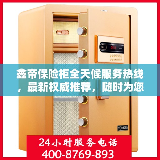 鑫帝保险柜全天候服务热线，最新权威推荐，随时为您解答疑问