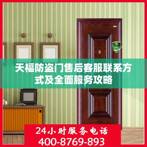 天福防盗门售后客服联系方式及全面服务攻略