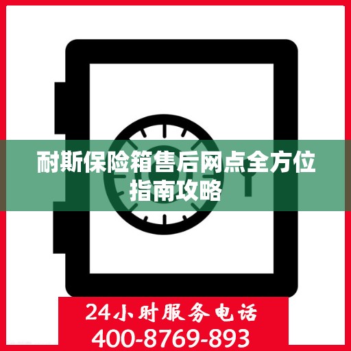 耐斯保险箱售后网点全方位指南攻略