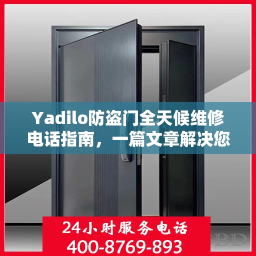 Yadilo防盗门全天候维修电话指南，一篇文章解决您的所有疑问
