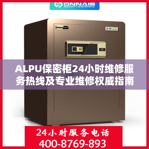 ALPU保密柜24小时维修服务热线及专业维修权威指南