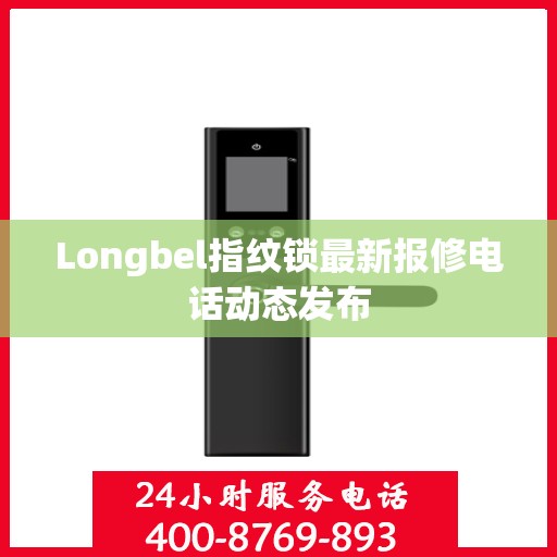 Longbel指纹锁最新报修电话动态发布