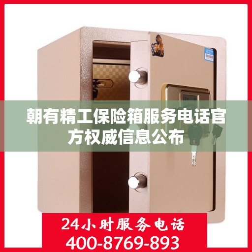 朝有精工保险箱服务电话官方权威信息公布