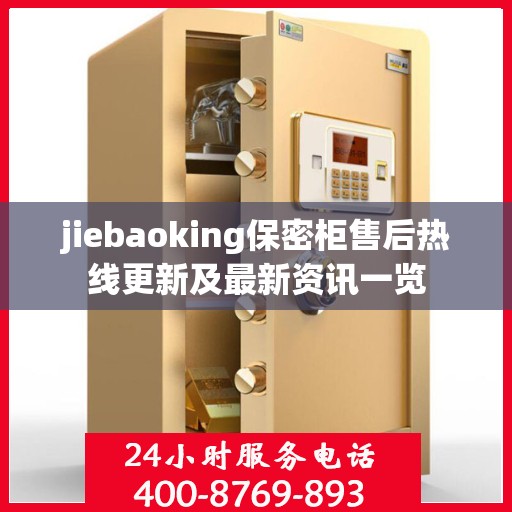 jiebaoking保密柜售后热线更新及最新资讯一览