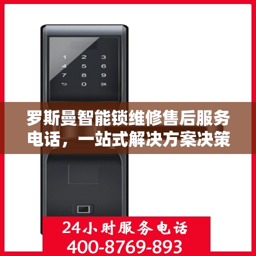 罗斯曼智能锁维修售后服务电话，一站式解决方案决策指南