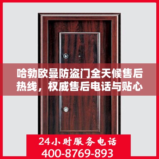 哈勃欧曼防盗门全天候售后热线，权威售后电话与贴心服务保障