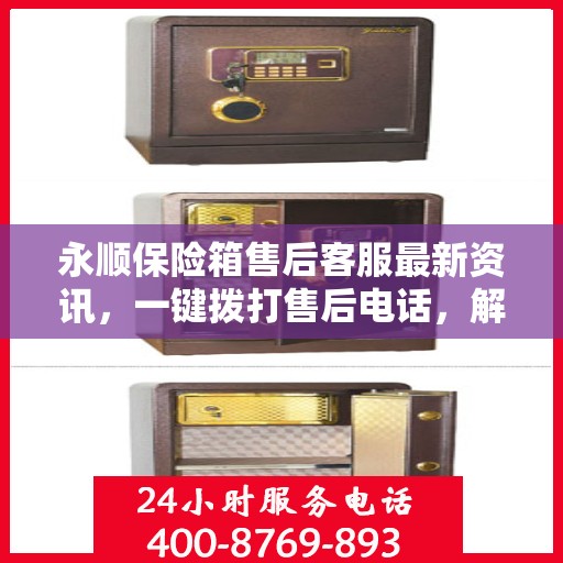 永顺保险箱售后客服最新资讯，一键拨打售后电话，解决您的需求！