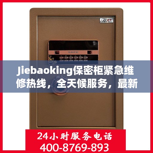 Jiebaoking保密柜紧急维修热线，全天候服务，最新资讯随时掌握