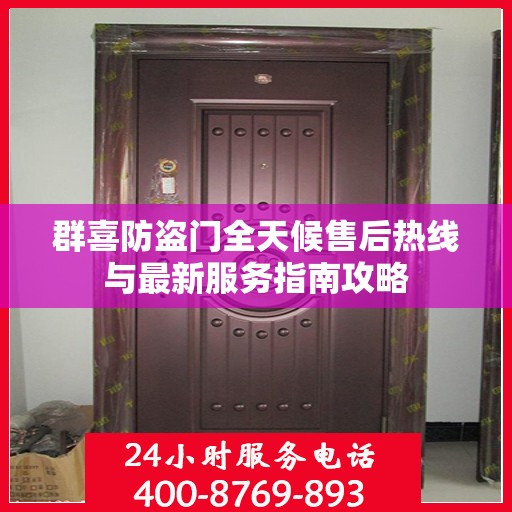 群喜防盗门全天候售后热线与最新服务指南攻略