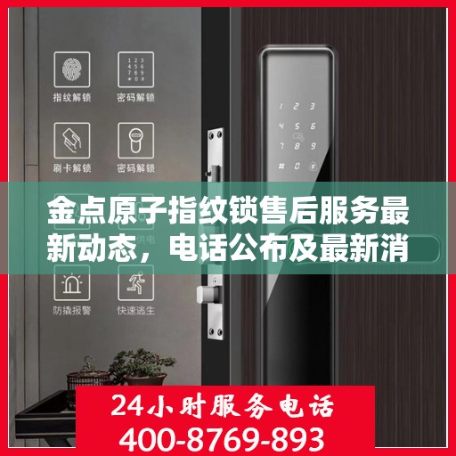 金点原子指纹锁售后服务最新动态，电话公布及最新消息速递