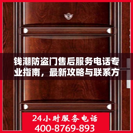 钱潮防盗门售后服务电话专业指南，最新攻略与联系方式揭秘