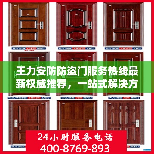 王力安防防盗门服务热线最新权威推荐，一站式解决方案的贴心通道