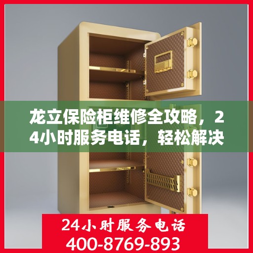 龙立保险柜维修全攻略，24小时服务电话，轻松解决您的维修难题