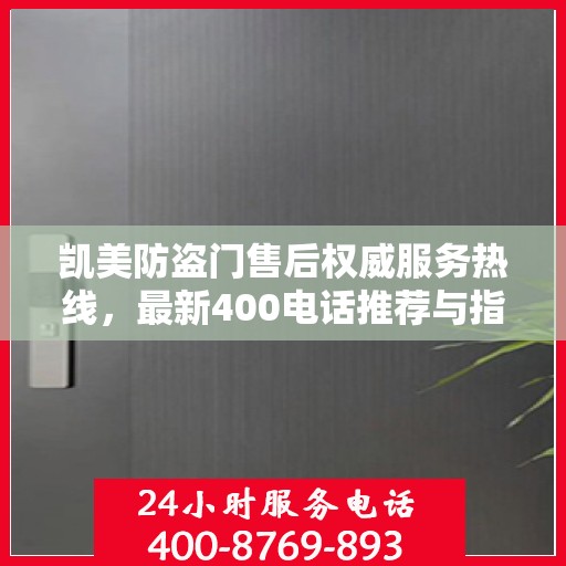 凯美防盗门售后权威服务热线，最新400电话推荐与指南