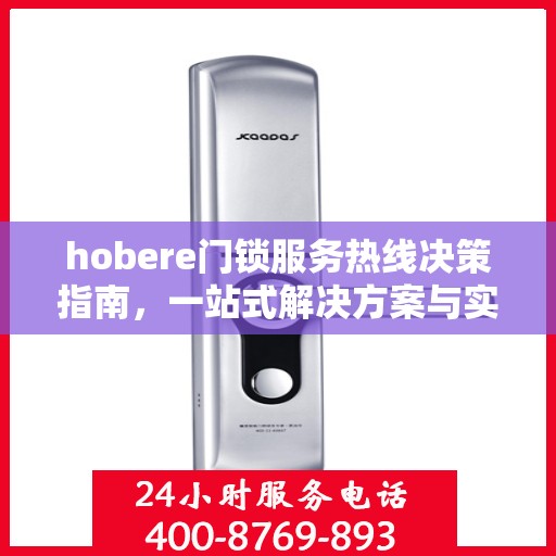 hobere门锁服务热线决策指南，一站式解决方案与实用建议