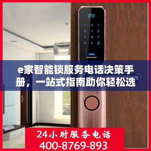 e家智能锁服务电话决策手册，一站式指南助你轻松选择智能锁服务电话