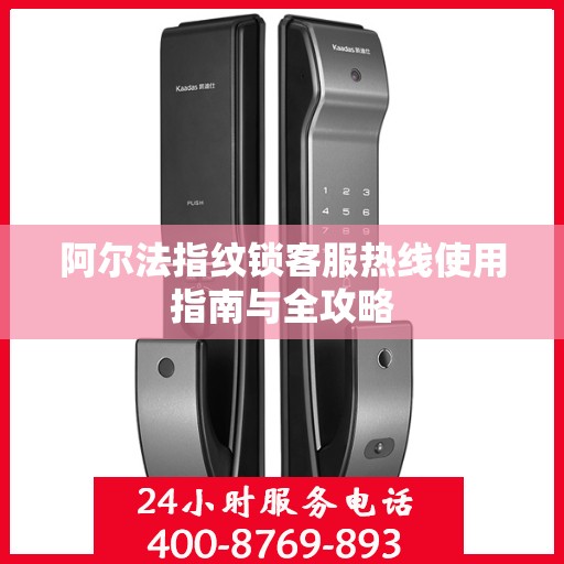 阿尔法指纹锁客服热线使用指南与全攻略