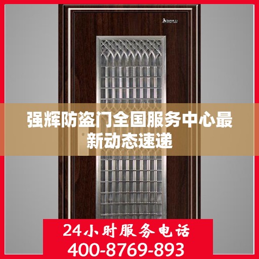强辉防盗门全国服务中心最新动态速递