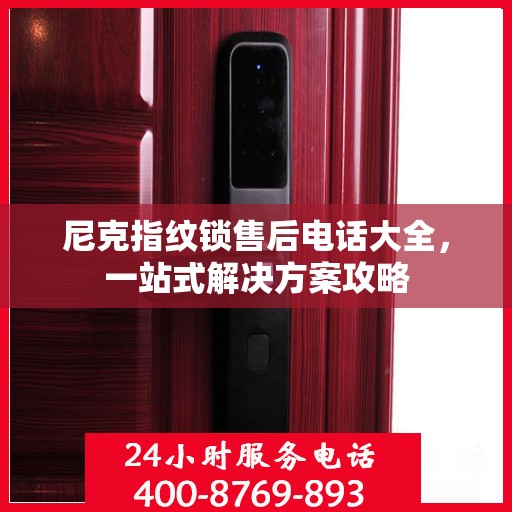 尼克指纹锁售后电话大全，一站式解决方案攻略