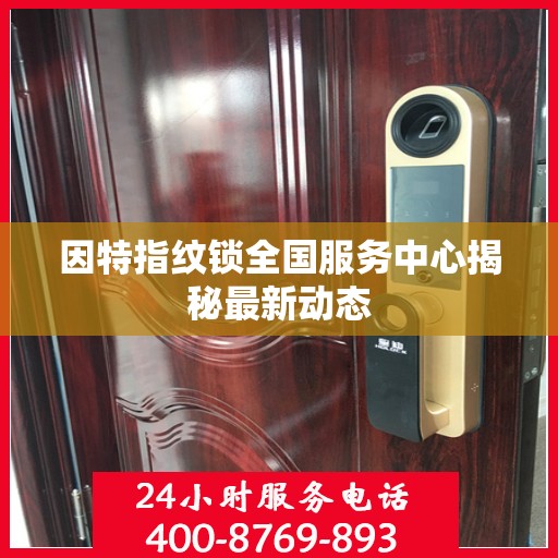 因特指纹锁全国服务中心揭秘最新动态