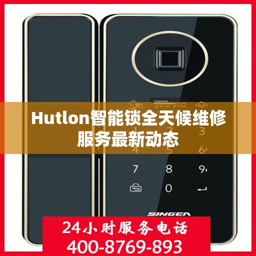 Hutlon智能锁全天候维修服务最新动态