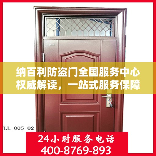 纳百利防盗门全国服务中心权威解读，一站式服务保障与品质承诺